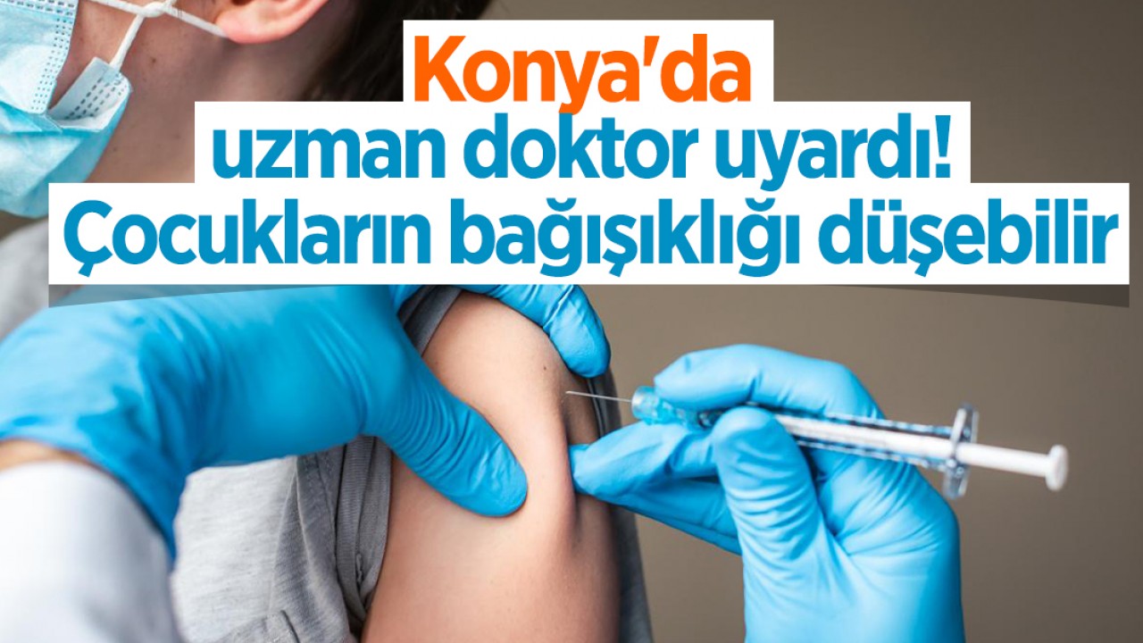 Konya’da uzman doktor uyardı! Çocukların bağışıklığı düşebilir