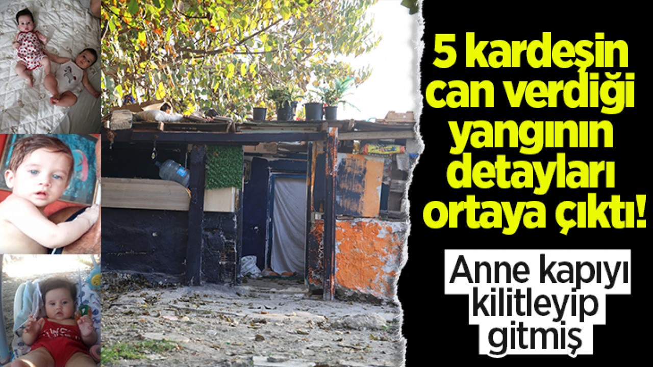 5 kardeşin can verdiği yangının detayları ortaya çıktı! Anne kapıyı kilitleyip gitmiş