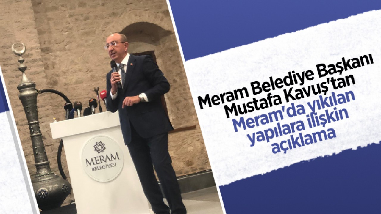 Meram Belediye Başkanı Mustafa Kavuş’tan Meram’da yıkılan yapılara ilişkin açıklama