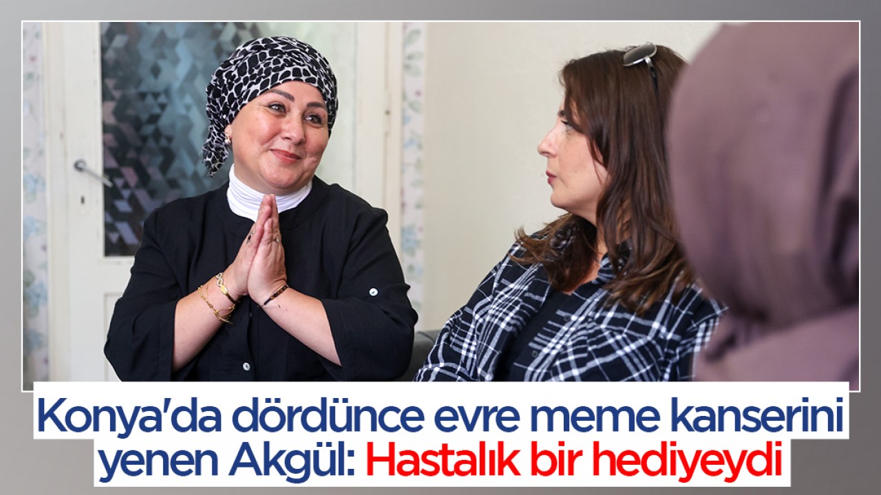 Konya’da dördünce evre meme kanserini yenen Akgül: Hastalık bir hediyeydi