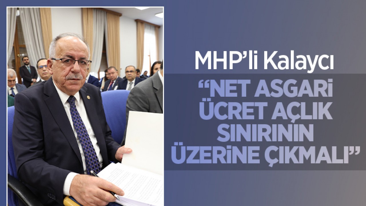 MHP Konya Milletvekili Kalaycı: “Net asgari ücret açlık sınırının üzerine çıkarılmalı”