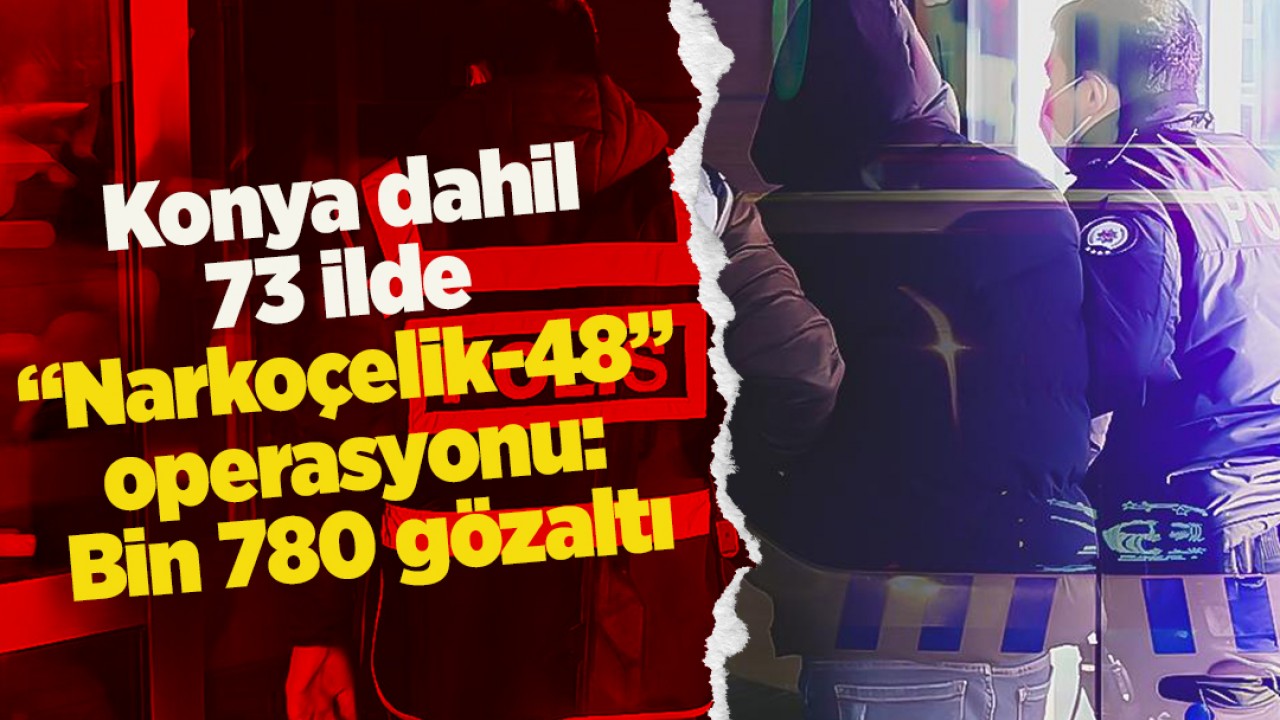 Konya dahil 73 ilde “Narkoçelik-48“ operasyonu: Bin 780 gözaltı