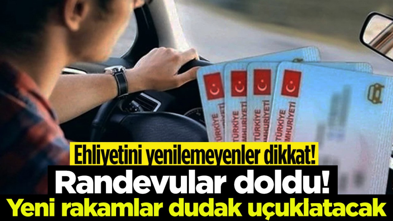 Ehliyetini yenilemeyenler dikkat! Randevular doldu! Yeni rakamlar dudak uçuklatacak