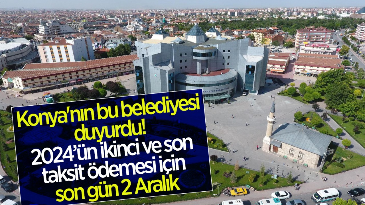 Konya'nın bu belediyesi duyurdu! 2024’ün ikinci ve son taksit ödemesi için son gün 2 Aralık