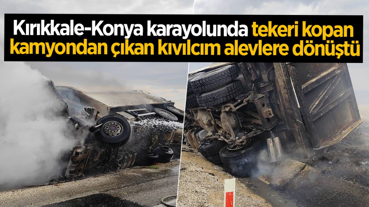 Kırıkkale-Konya karayolunda tekeri kopan kamyondan çıkan kıvılcım alevlere dönüştü