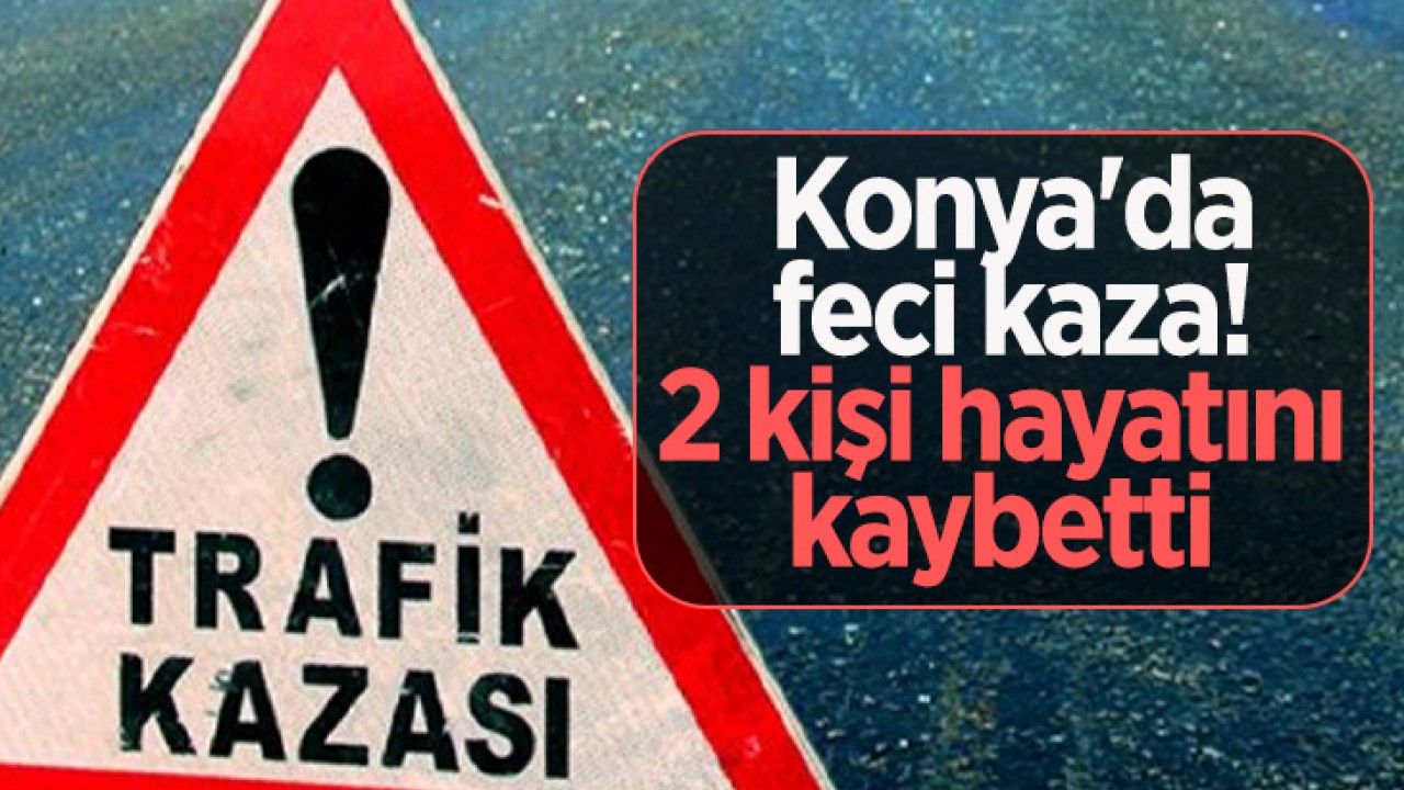 Konya’da feci kaza! 2 kişi hayatını kaybetti