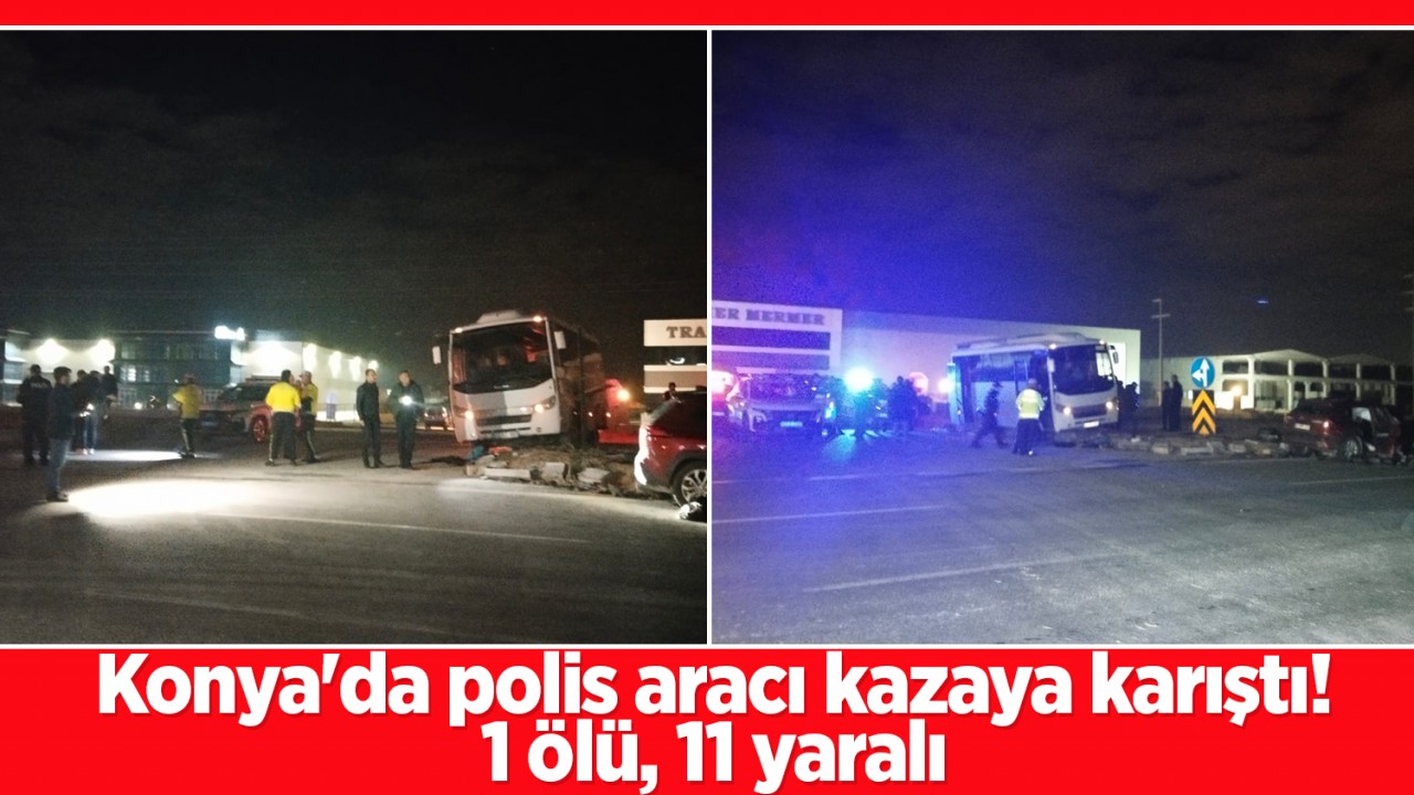 Konya’da polis aracı kazaya karıştı! 1 ölü, 11 yaralı