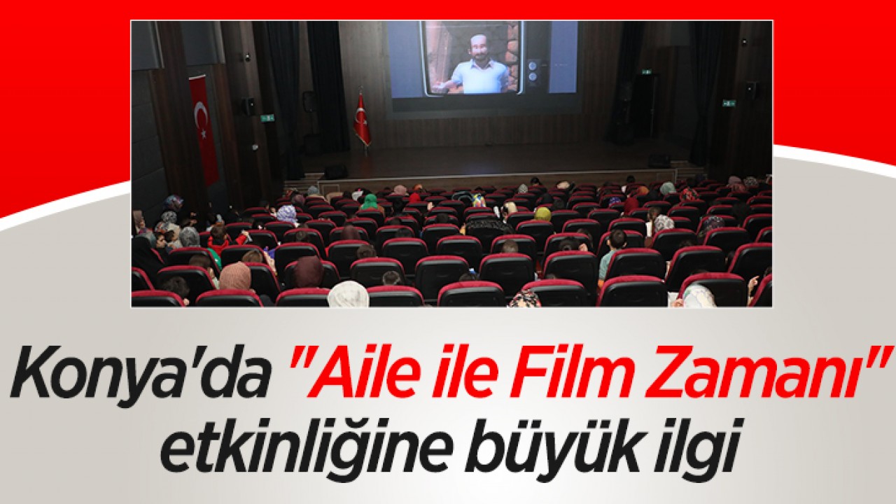 Konya’da ’’Aile ile Film Zamanı’’ etkinliğine büyük ilgi