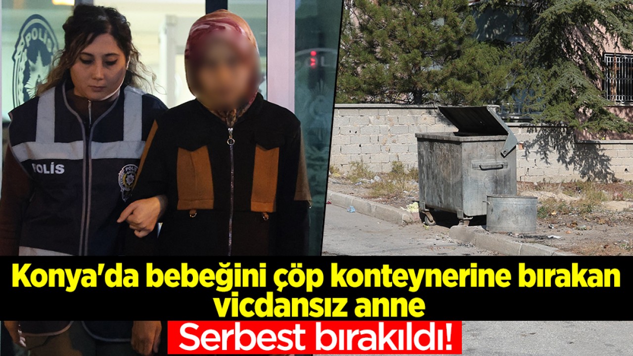 Konya’da bebeğini çöp konteynerine bırakan vicdansız anne serbest bırakıldı