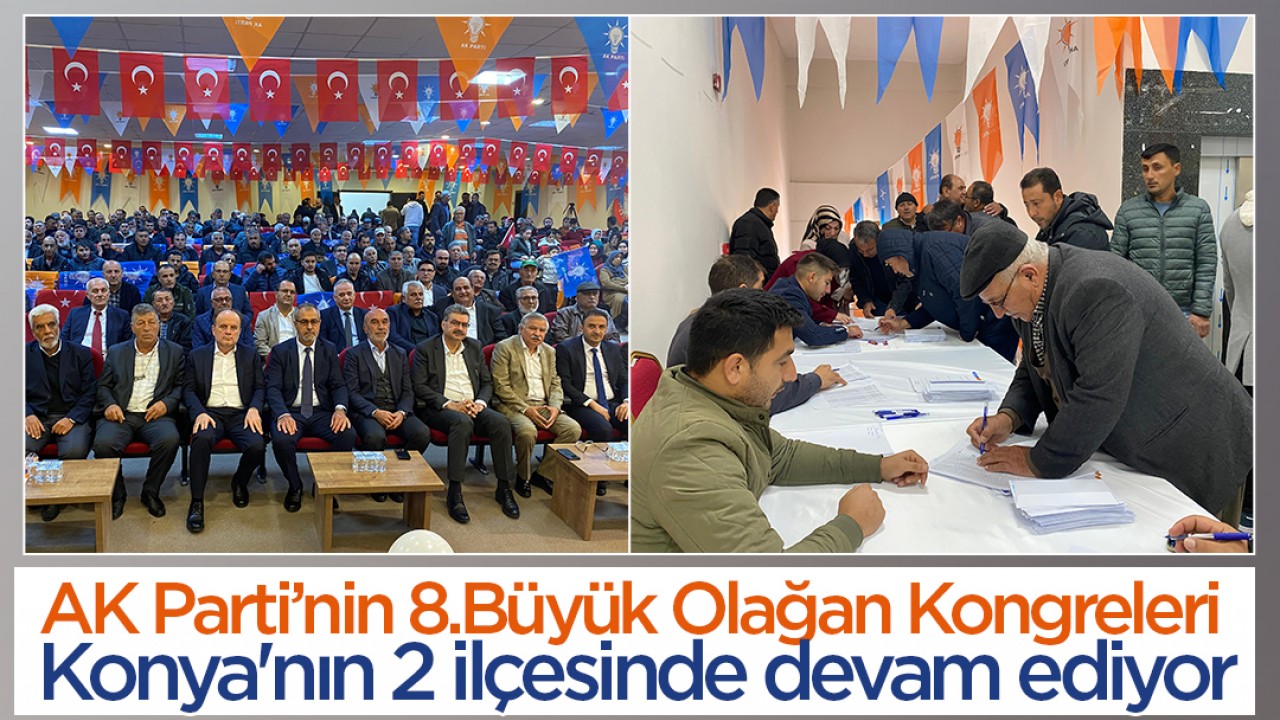 AK Parti’nin 8.Büyük Olağan Kongreleri Konya'nın 2 ilçesinde devam ediyor