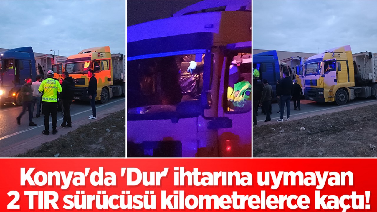 Konya'da 'Dur' ihtarına uymayan 2 TIR sürücüsü kilometrelerce kaçtı!