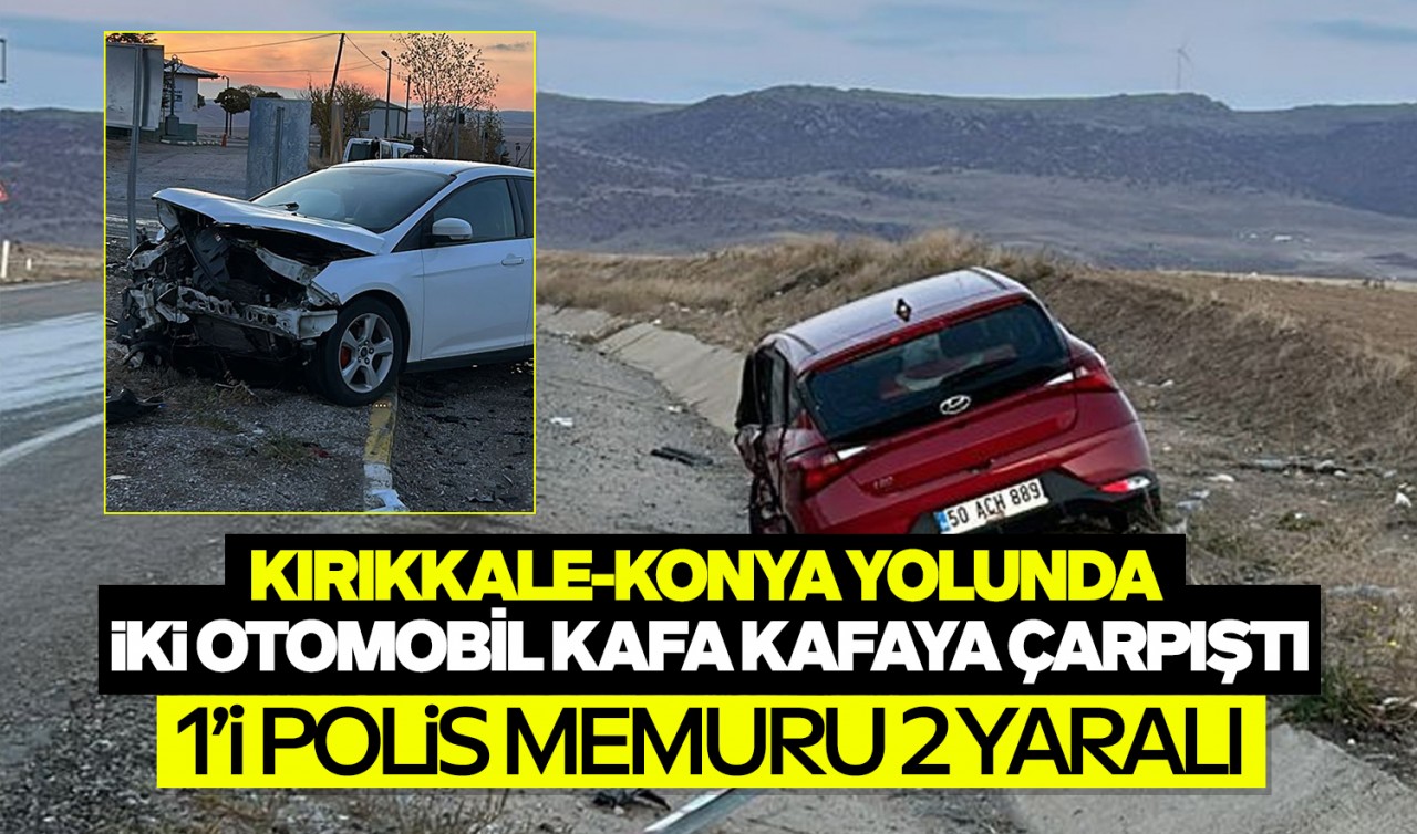 Kırıkkale-Konya yolunda iki otomobil kafa kafaya çarpıştı: 1'i polis memuru 2 yaralı