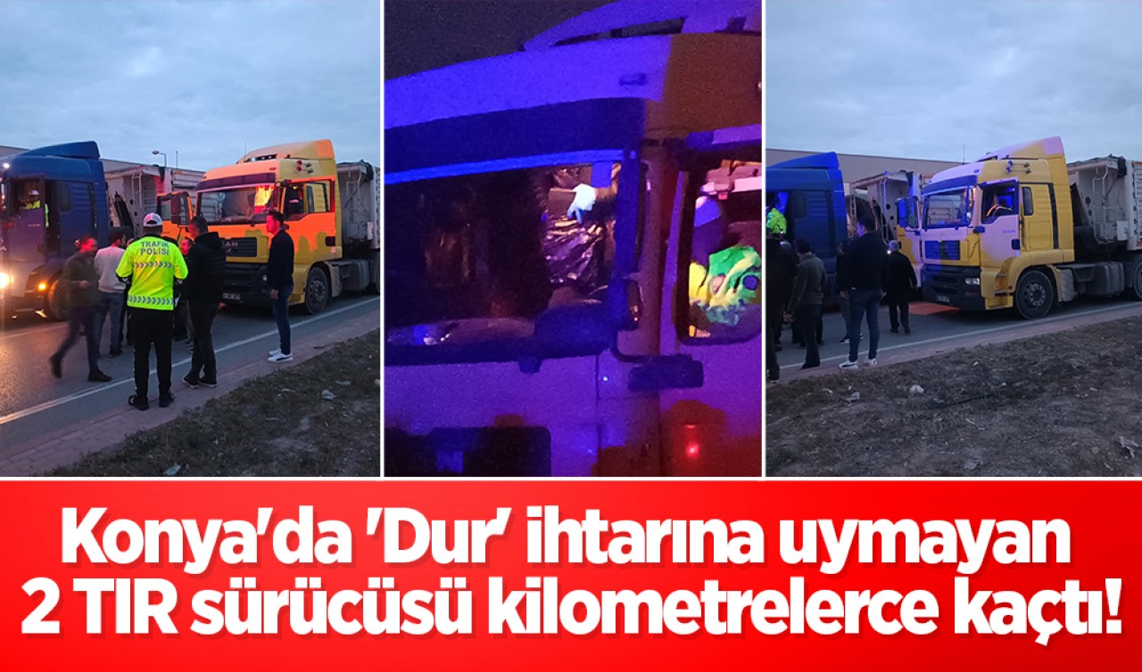 Konya'da 'Dur' ihtarına uymayan 2 TIR sürücüsü kilometrelerce kaçtı!