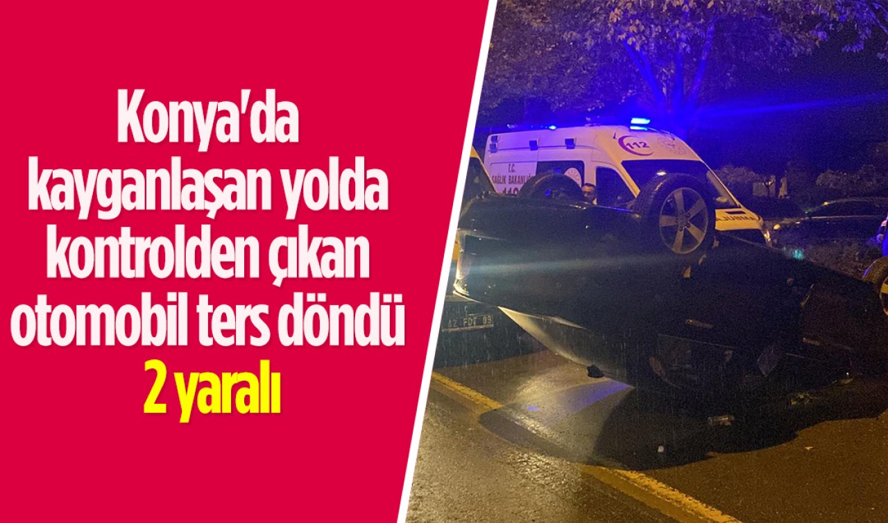 Konya'da kayganlaşan yolda kontrolden çıkan araç ters döndü: 2 yaralı