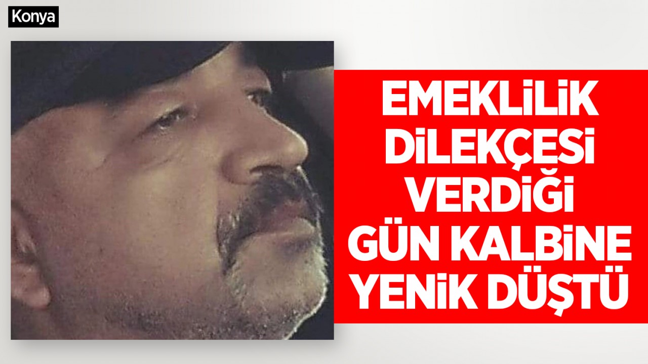 Yer Konya! Emeklilik dilekçesi verdiği gün kalbine yenik düştü