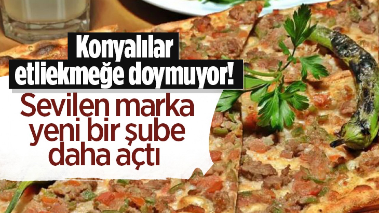 Konyalılar etliekmeğe doymuyor! Sevilen marka yeni bir şube daha açtı