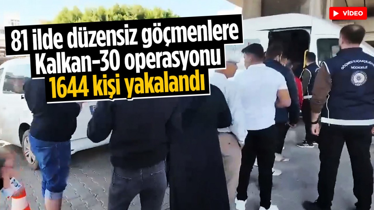 81 ilde düzensiz göçmenlere Kalkan-30 operasyonu: 1644 kişi yakalandı