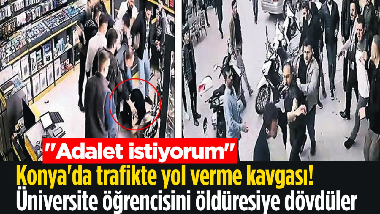 Konya’da trafikte yol verme kavgası! Üniversite öğrencisini öldüresiye dövdüler: “Adalet istiyorum“