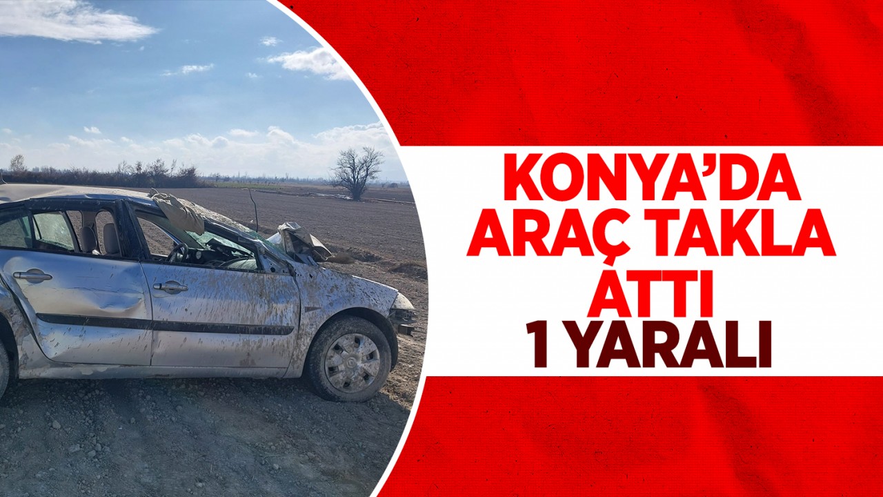 Konya'da araç takla attı: 1 yaralı