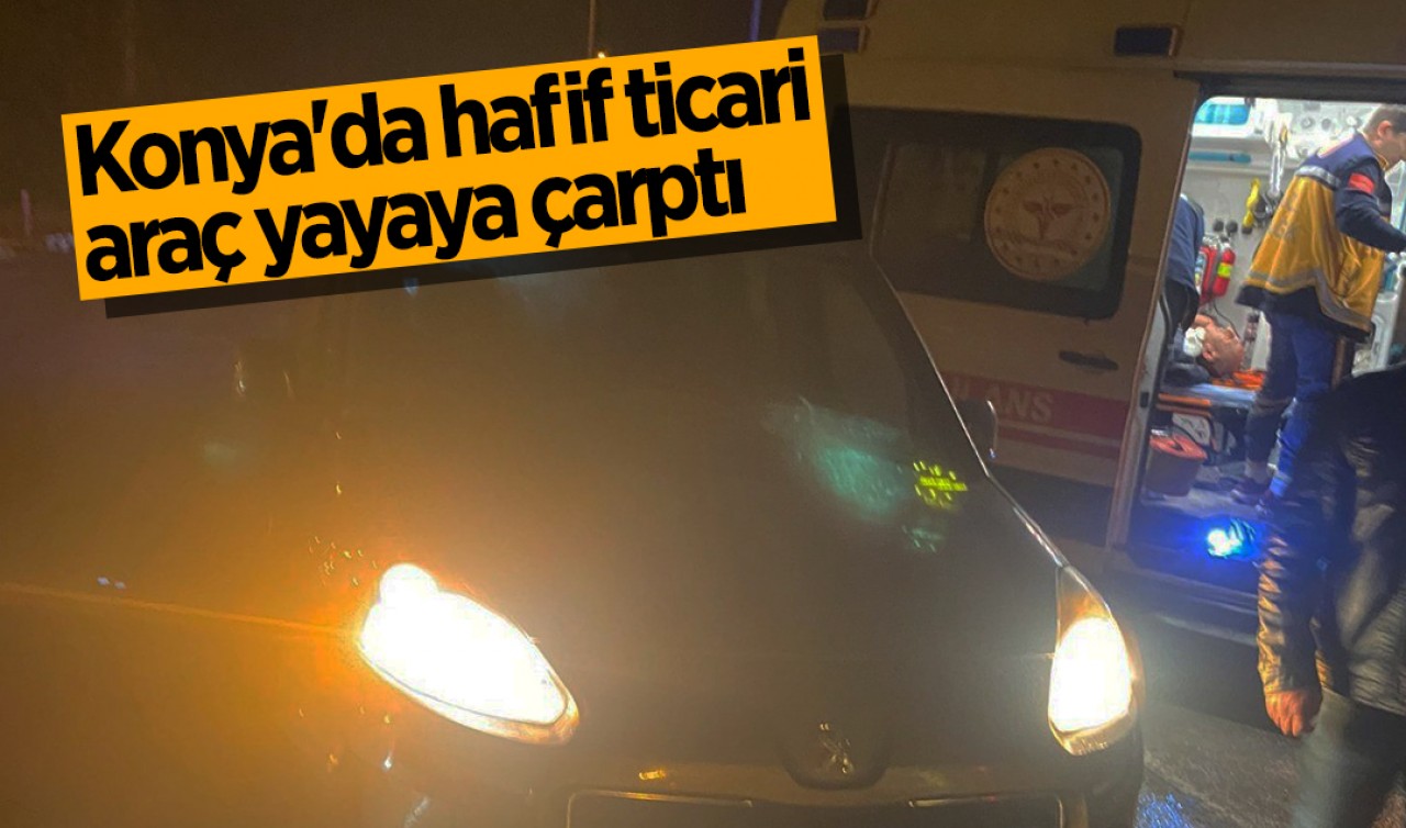 Konya'da hafif ticari araç yayaya çarptı