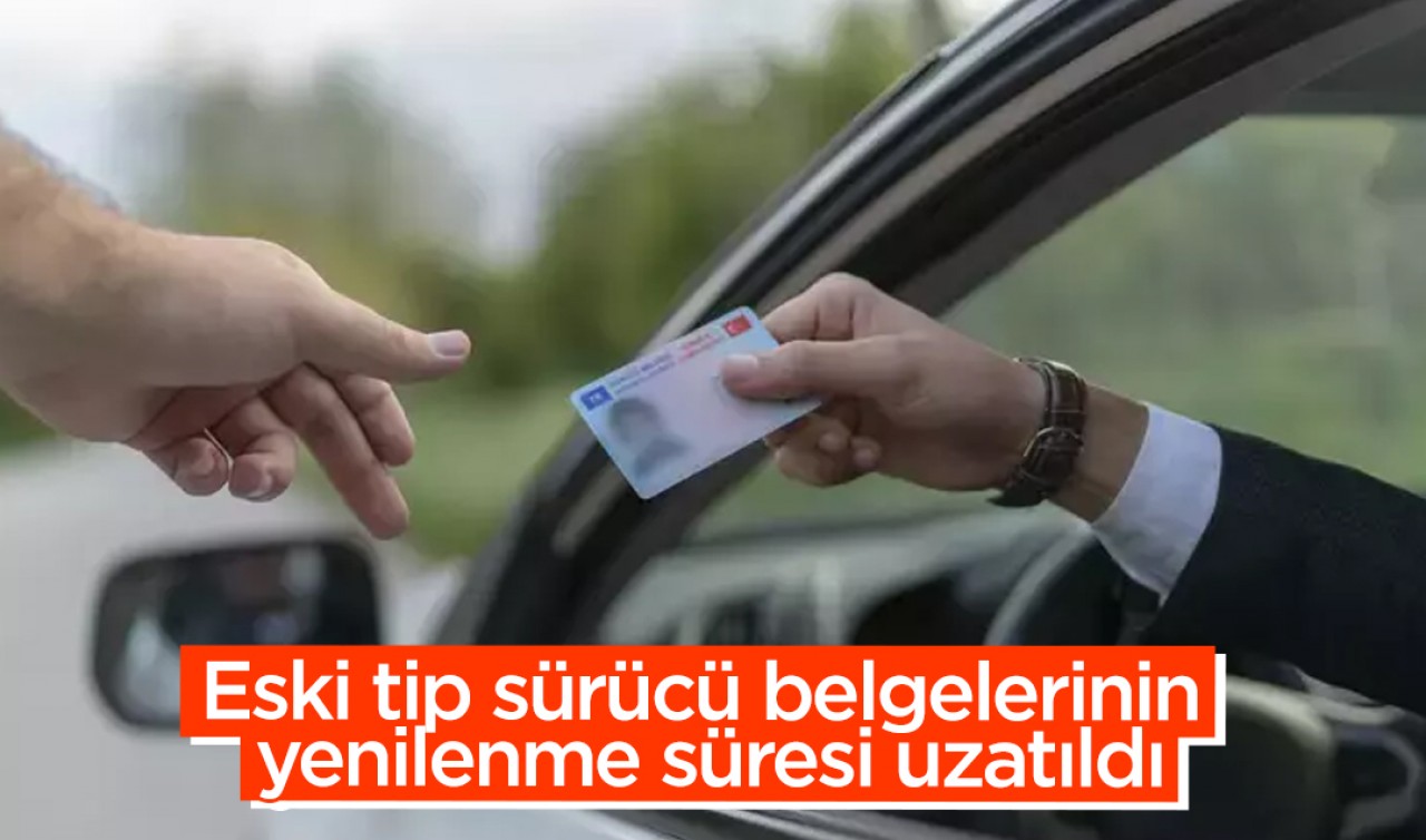 Eski tip sürücü belgelerinin yenilenme süresi uzatıldı