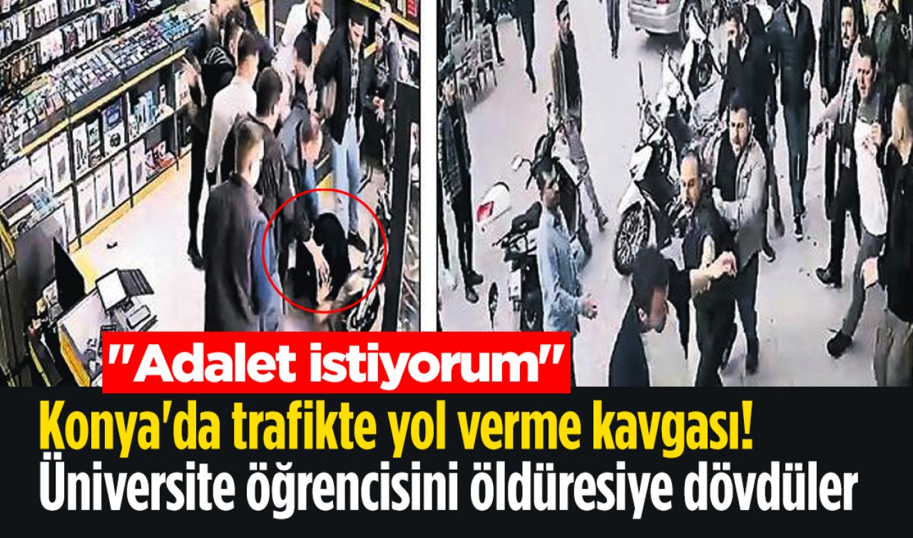 Konya'da trafikte yol verme kavgası! Üniversite öğrencisini öldüresiye dövdüler: 