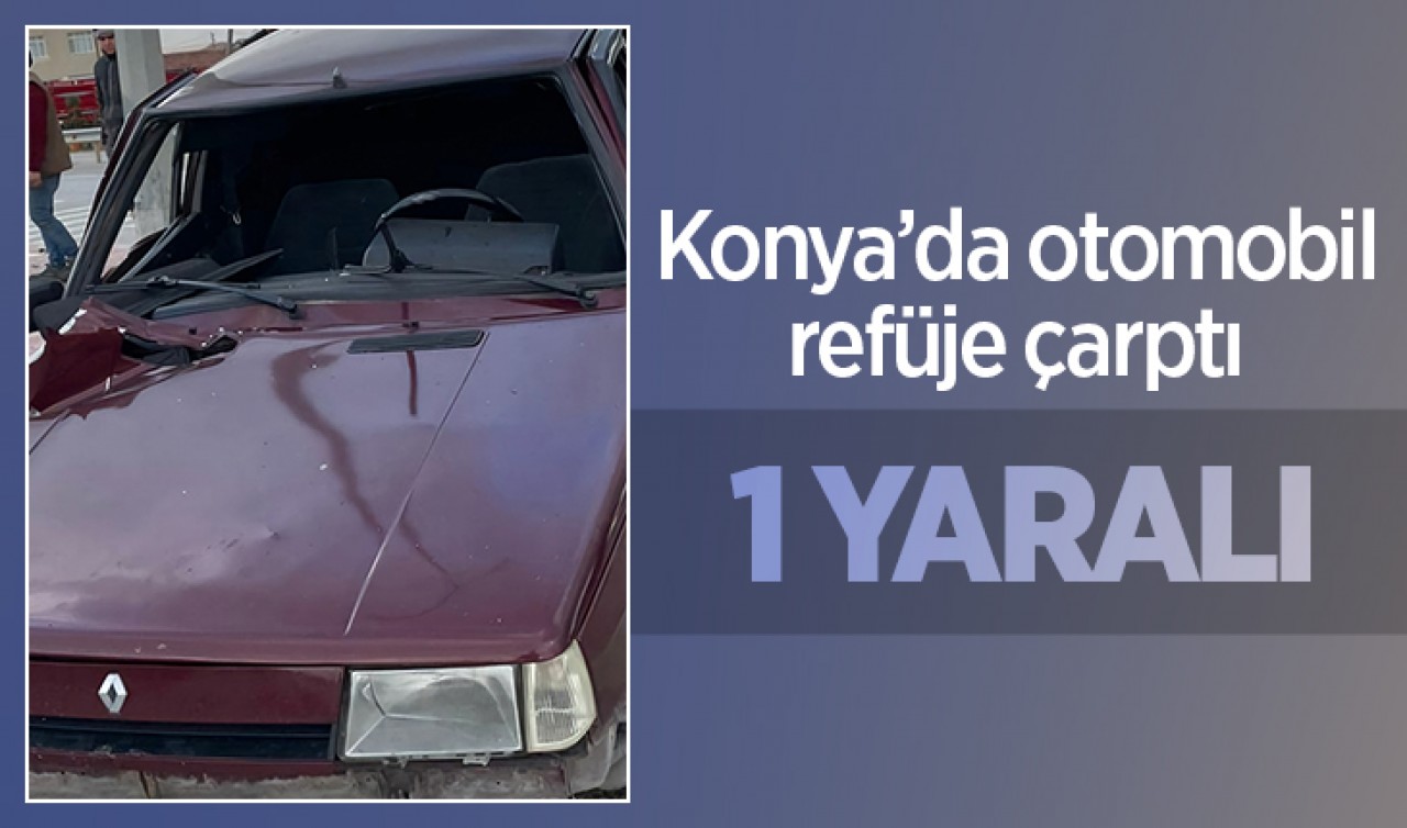 Konya'da otomobil refüje çarptı: 1 yaralı