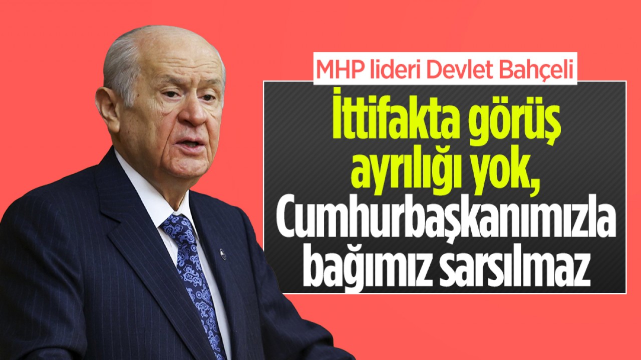 MHP lideri Devlet Bahçeli: İttifakta görüş ayrılığı yok, Cumhurbaşkanımızla bağımız sarsılmaz