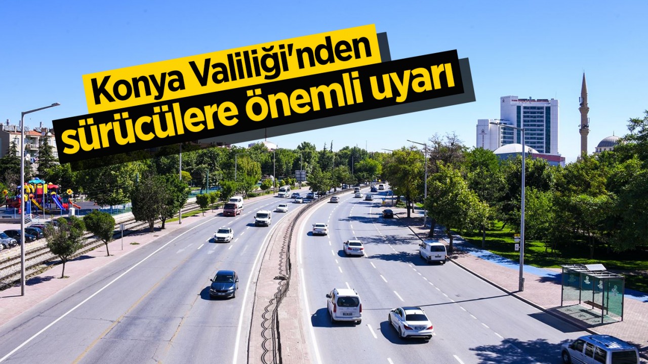 Konya Valiliği’nden sürücülere önemli uyarı