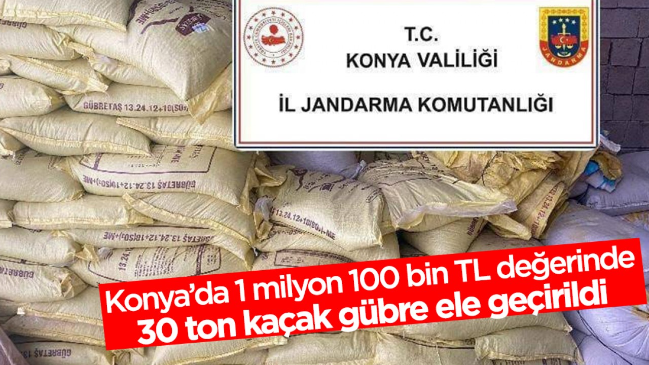 Konya'da 1 milyon 100 bin TL değerinde 30 ton kaçak gübre ele geçirildi