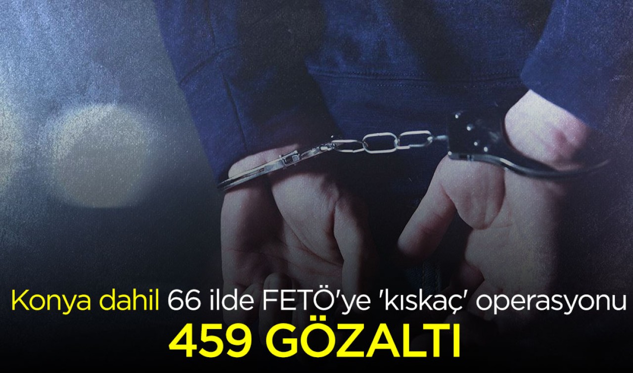 Konya dahil 66 ilde FETÖ'ye 'kıskaç' operasyonu: 459 gözaltı
