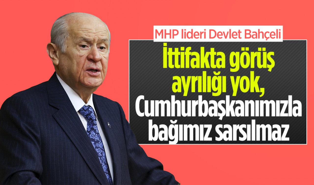 MHP lideri Devlet Bahçeli: İttifakta görüş ayrılığı yok, Cumhurbaşkanımızla bağımız sarsılmaz