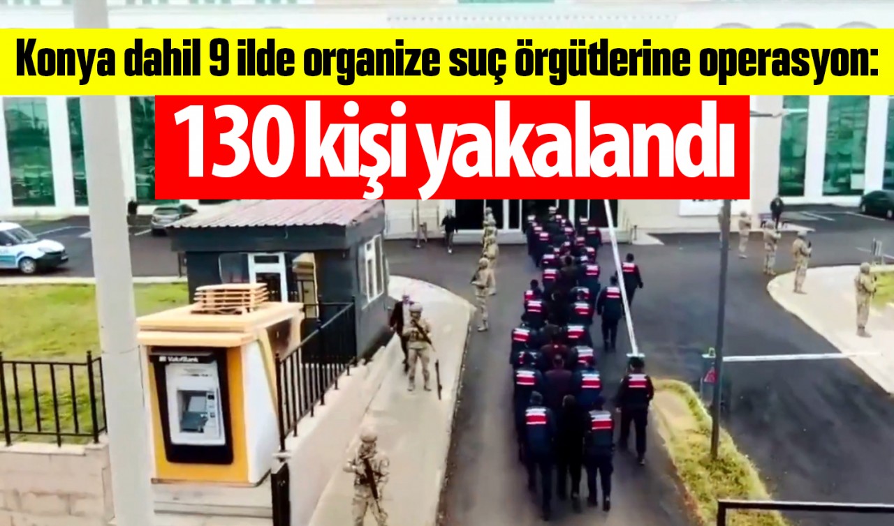 Konya dahil 9 ilde organize suç örgütlerine operasyon: 130 kişi yakalandı