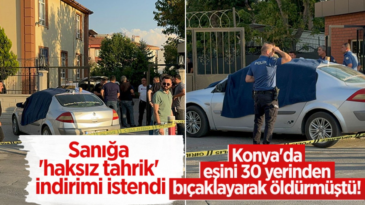 Konya’da eşini 30 yerinden bıçaklayarak öldürmüştü! Sanığa ’haksız tahrik’ indirimi istendi