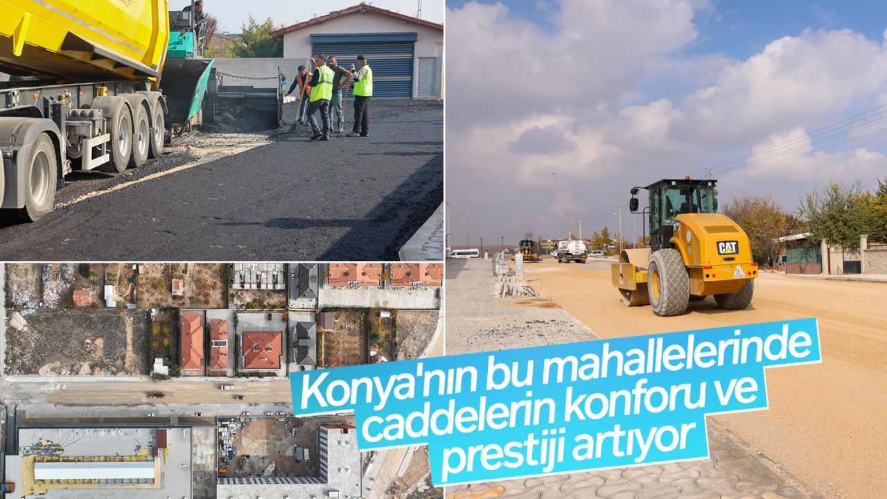 Konya’nın bu mahallelerinde caddelerin konforu ve prestiji artıyor