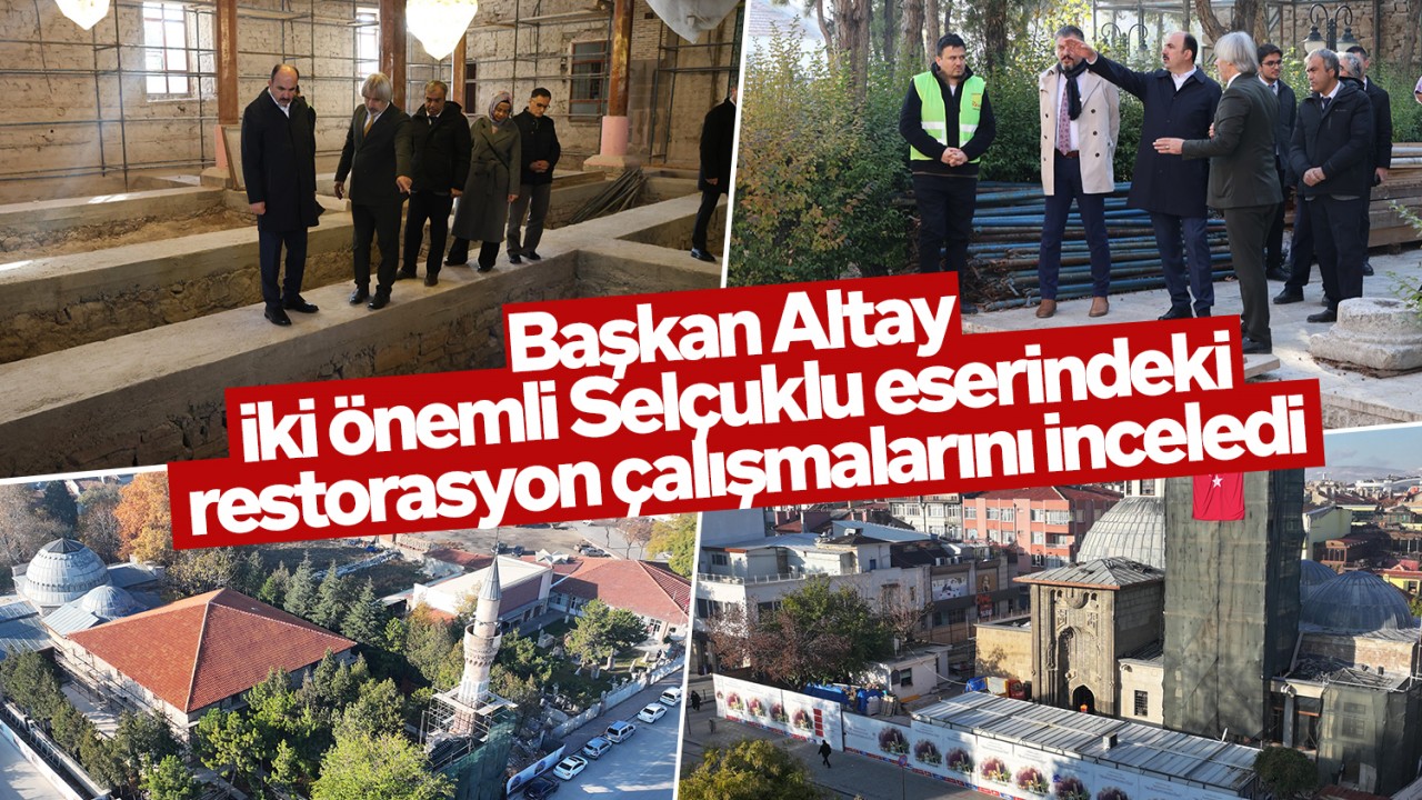 Başkan Altay iki önemli Selçuklu eserindeki restorasyon çalışmalarını inceledi