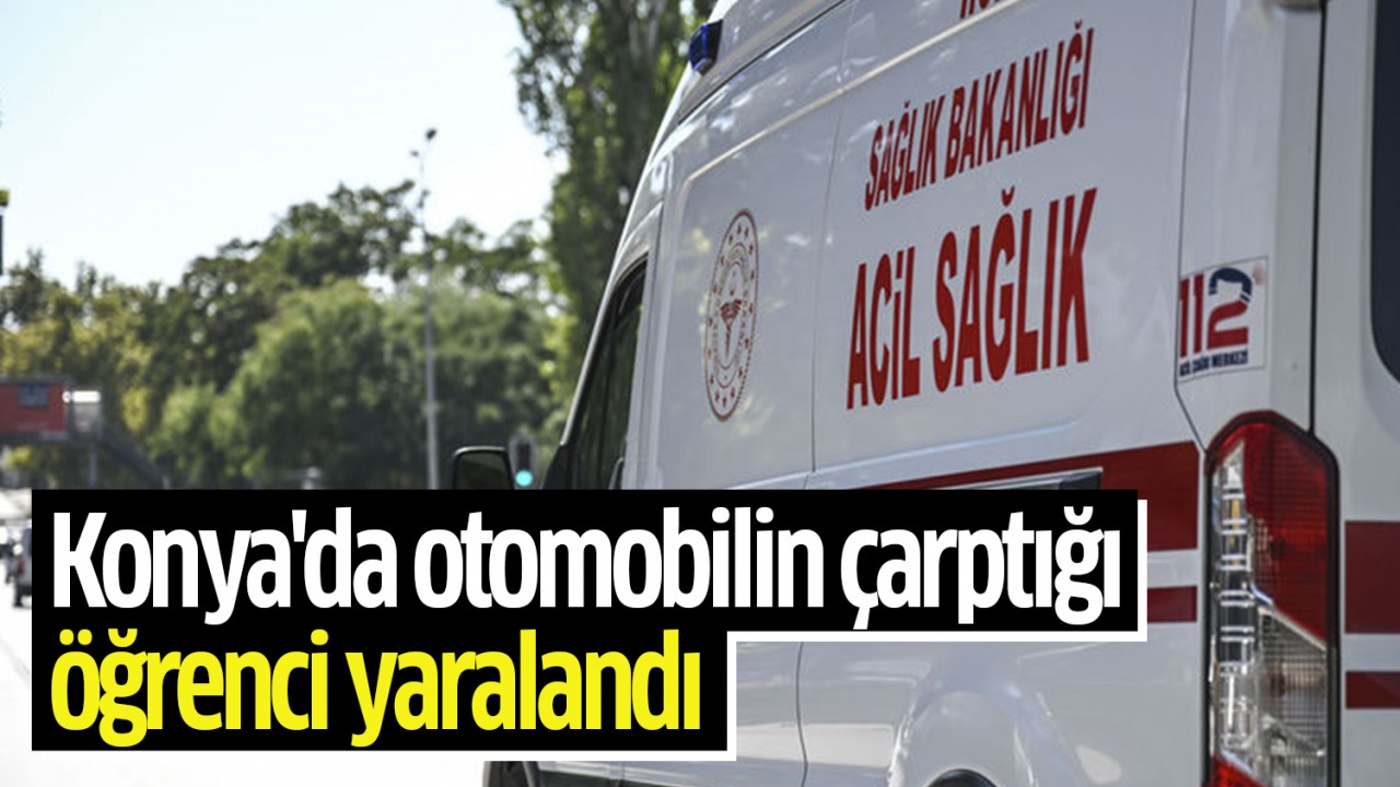 Konya’da otomobilin çarptığı öğrenci yaralandı