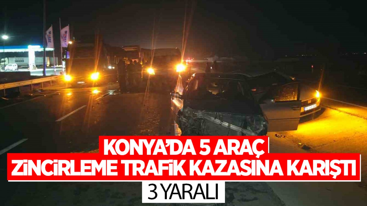 Konya'da 5 araç zincirleme trafik kazasına karıştı: 3 yaralı