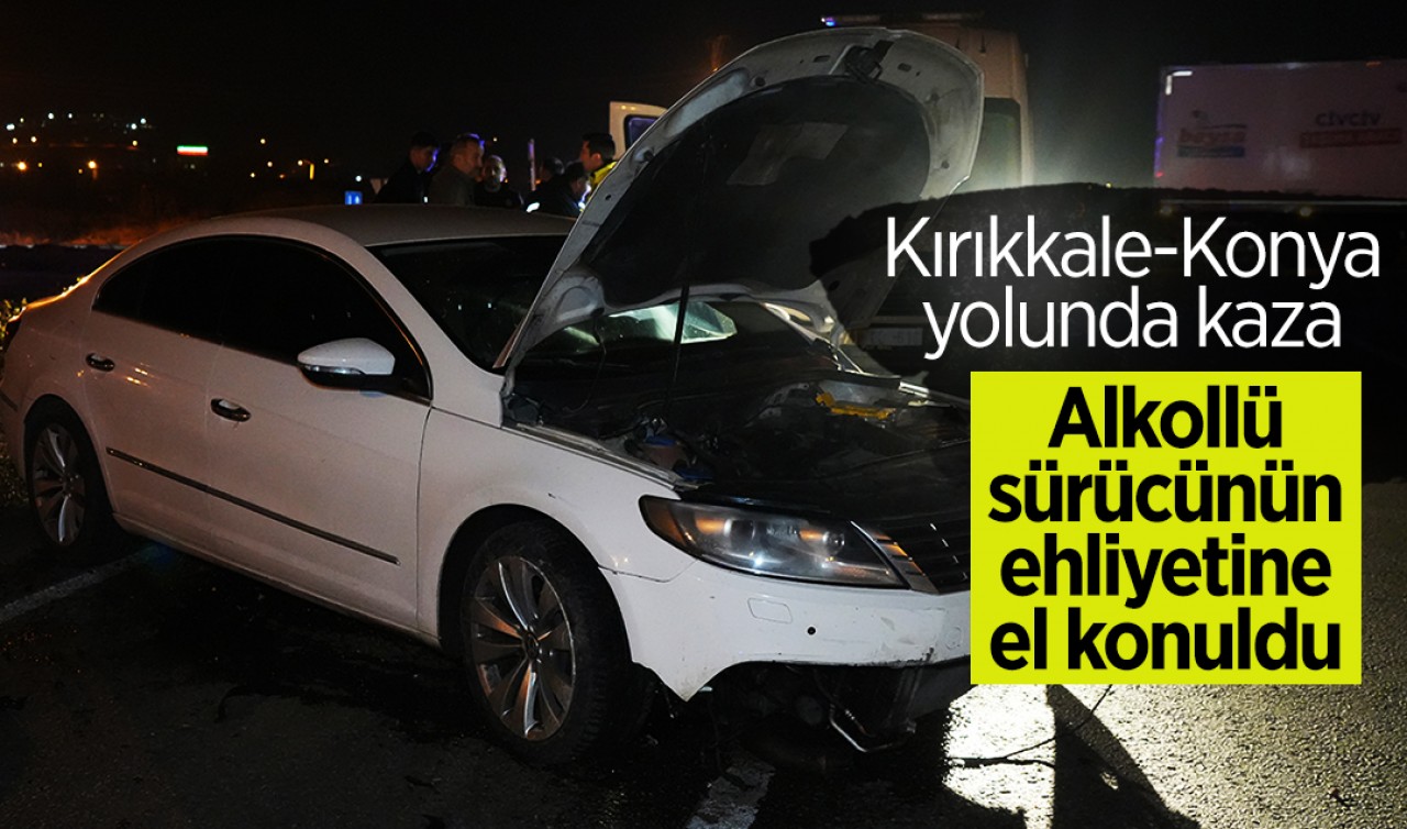 Kırıkkale-Konya yolunda kaza: Alkollü sürücünün ehliyetine el konuldu