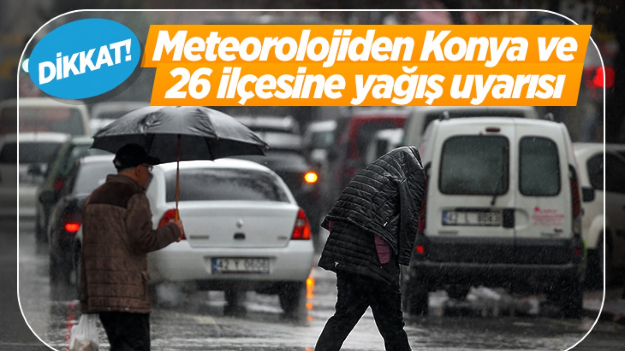 Dikkat! Meteorolojiden Konya ve 26 ilçesine yağış uyarısı geldi