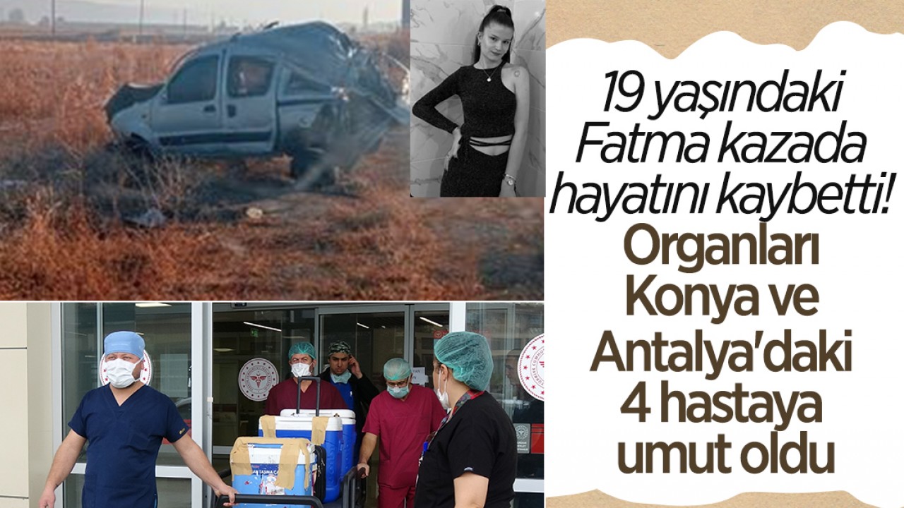 19 yaşındaki Fatma kazada hayatını kaybetti! Organları Konya ve Antalya'daki 4 hastaya umut oldu