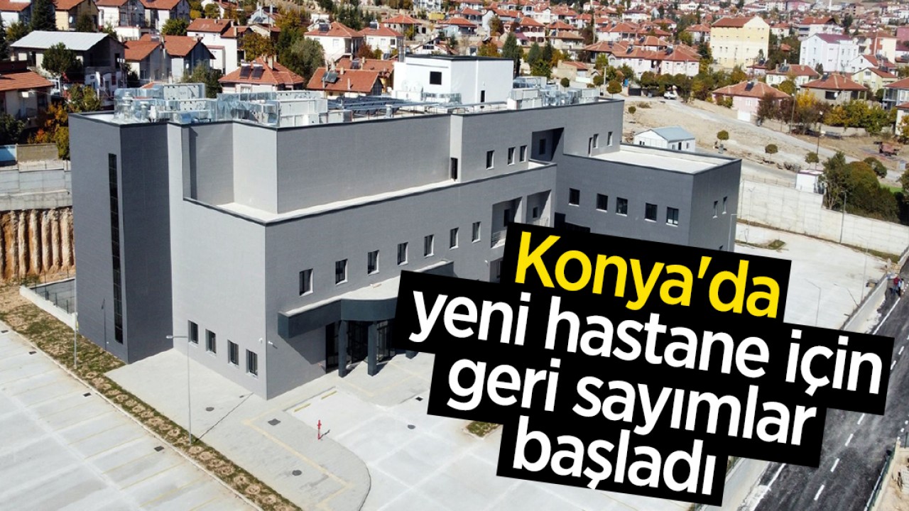 Konya'da yeni hastane için geri sayımlar başladı 