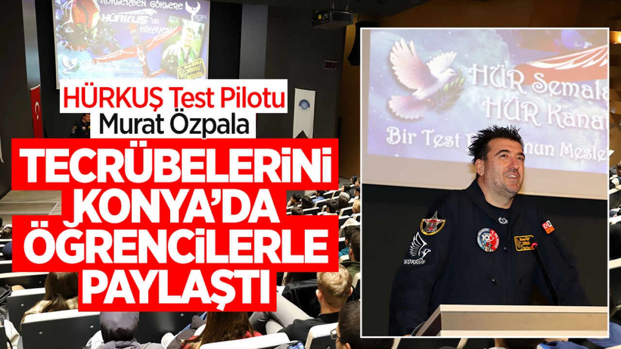 HÜRKUŞ test pilotu Murat Özpala, tecrübelerini Konya'da öğrencilerle paylaştı