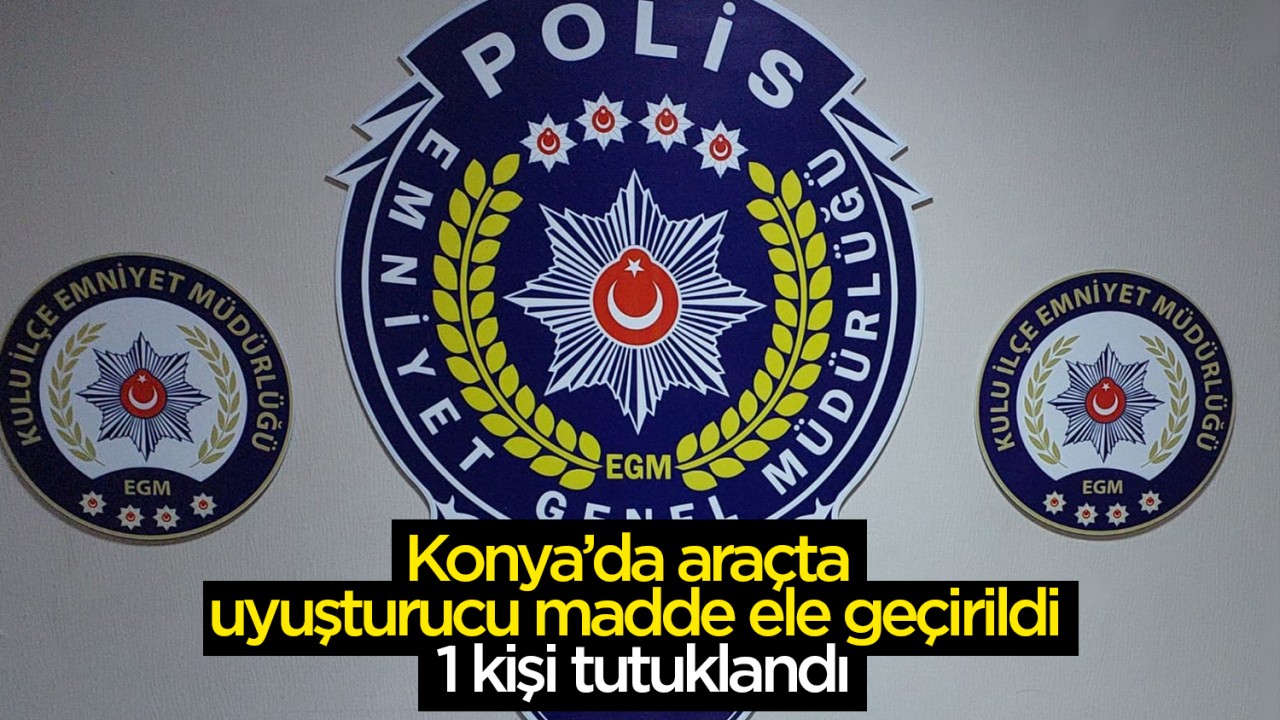 Konya'da araçta uyuşturucu madde ele geçirildi: 1 kişi tutuklandı