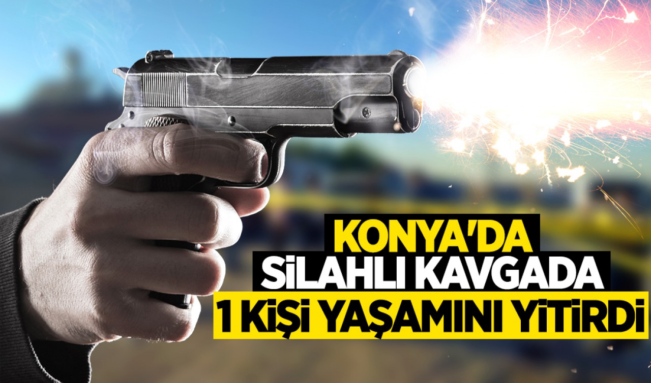 Konya'daki silahlı kavgada 1 kişi yaşamını yitirdi