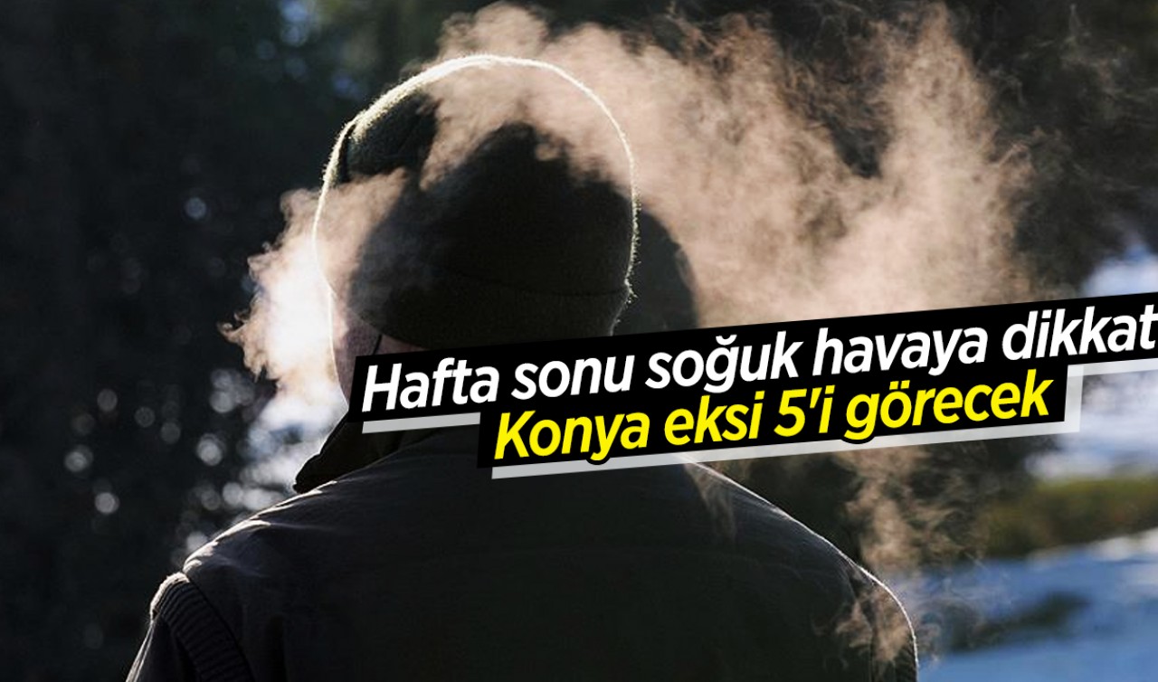 Hafta sonu soğuk havaya dikkat! Konya eksi 5'i görecek