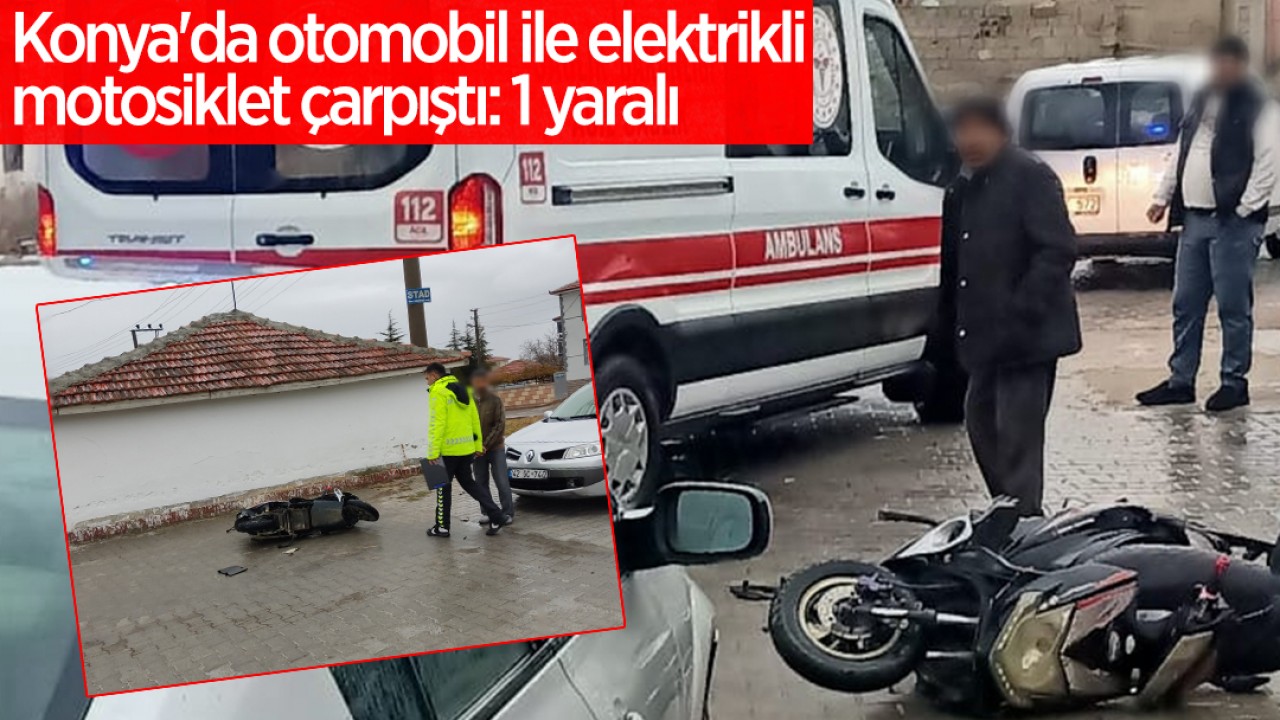 Konya'da otomobil ile elektrikli motosiklet çarpıştı: 1 yaralı