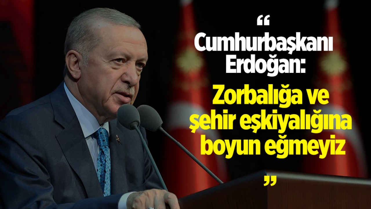 Cumhurbaşkanı Erdoğan: Zorbalığa ve şehir eşkiyalığına boyun eğmeyiz