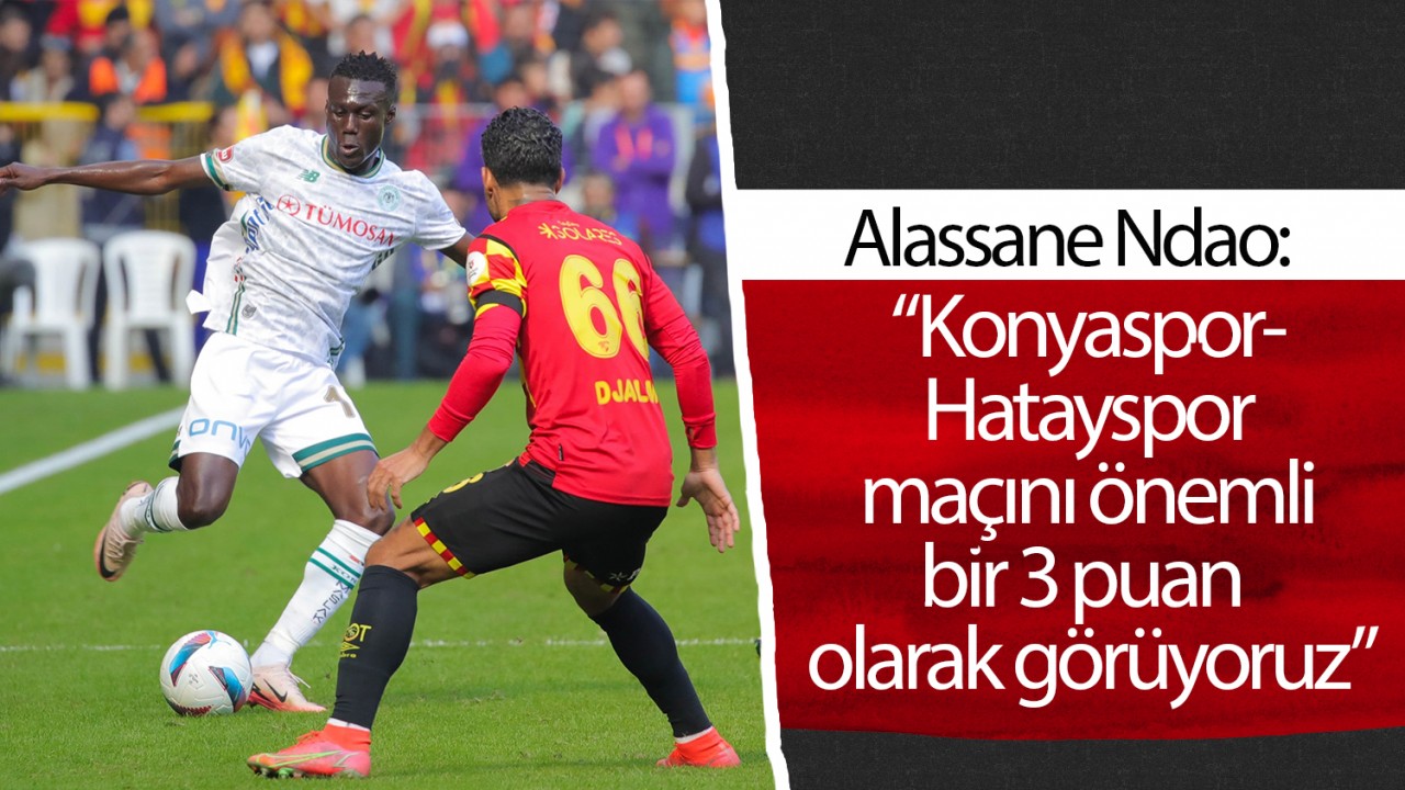 Alassane Ndao: “Konyaspor-Hatayspor maçını önemli bir 3 puan olarak görüyoruz”