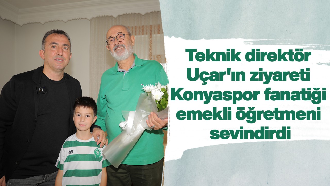 Teknik direktör Uçar’ın ziyareti Konyaspor fanatiği emekli öğretmeni sevindirdi